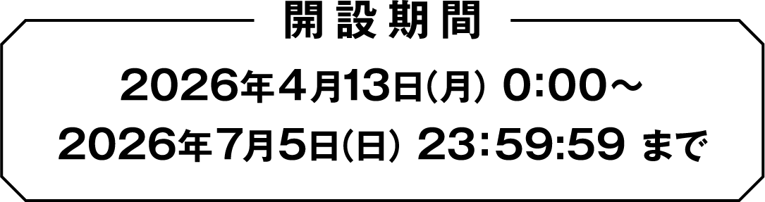 2026年4月13日（月） 0：00～2026年7月5日（日） 23：59:59 まで